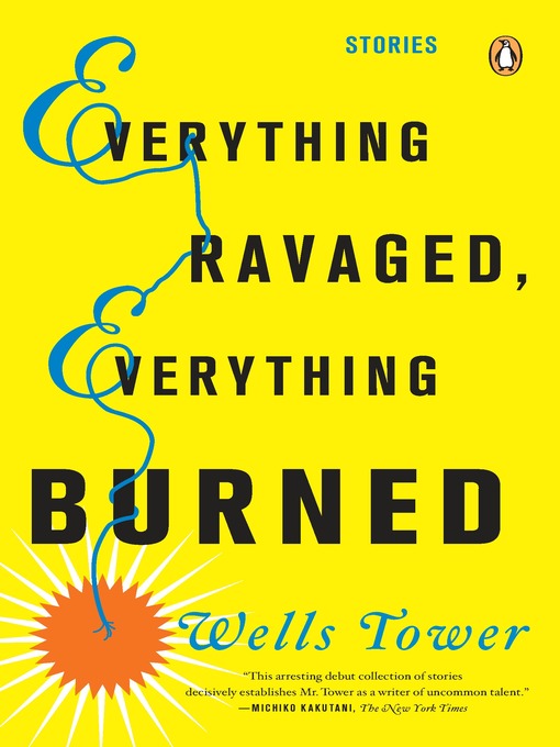 Title details for Everything Ravaged, Everything Burned by Wells Tower - Available